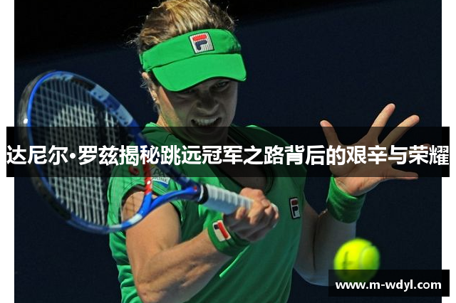 达尼尔·罗兹揭秘跳远冠军之路背后的艰辛与荣耀