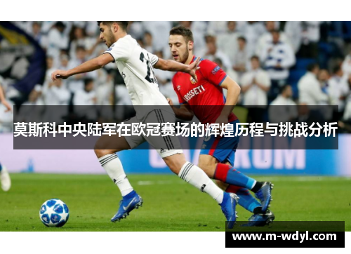 莫斯科中央陆军在欧冠赛场的辉煌历程与挑战分析