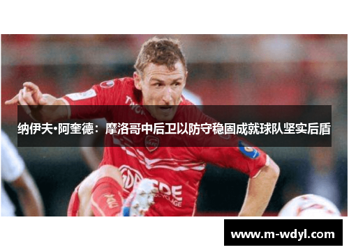 纳伊夫·阿奎德：摩洛哥中后卫以防守稳固成就球队坚实后盾