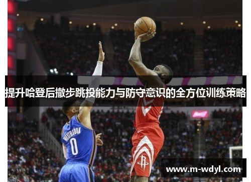 提升哈登后撤步跳投能力与防守意识的全方位训练策略