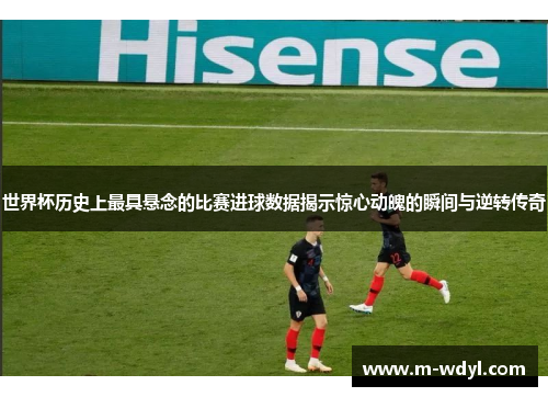世界杯历史上最具悬念的比赛进球数据揭示惊心动魄的瞬间与逆转传奇