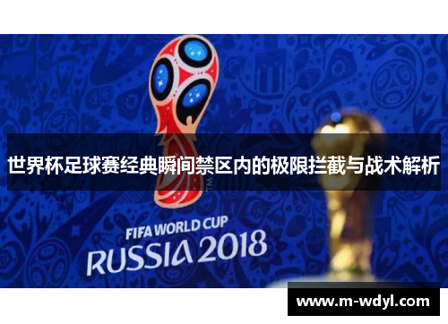 世界杯足球赛经典瞬间禁区内的极限拦截与战术解析