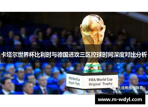 卡塔尔世界杯比利时与德国进攻三区控球时间深度对比分析