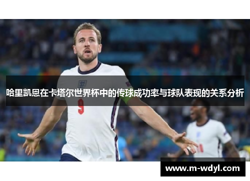 哈里凯恩在卡塔尔世界杯中的传球成功率与球队表现的关系分析