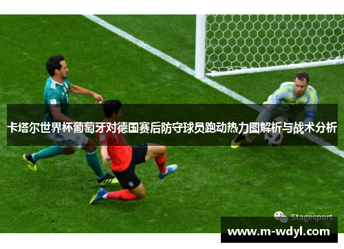 卡塔尔世界杯葡萄牙对德国赛后防守球员跑动热力图解析与战术分析