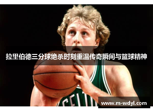 拉里伯德三分球绝杀时刻重温传奇瞬间与篮球精神