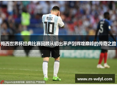 梅西世界杯经典比赛回顾从初出茅庐到辉煌巅峰的传奇之路