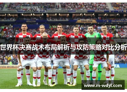 世界杯决赛战术布局解析与攻防策略对比分析