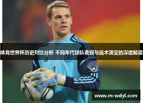 体育世界杯历史对比分析 不同年代球队表现与战术演变的深度解读