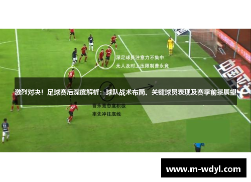 激烈对决！足球赛后深度解析：球队战术布局、关键球员表现及赛季前景展望