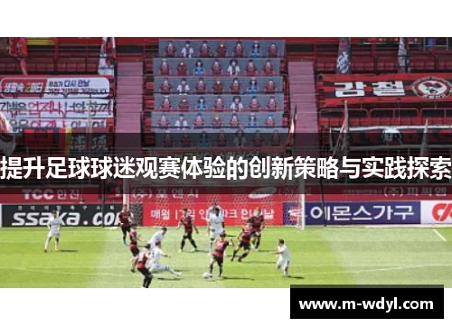 提升足球球迷观赛体验的创新策略与实践探索