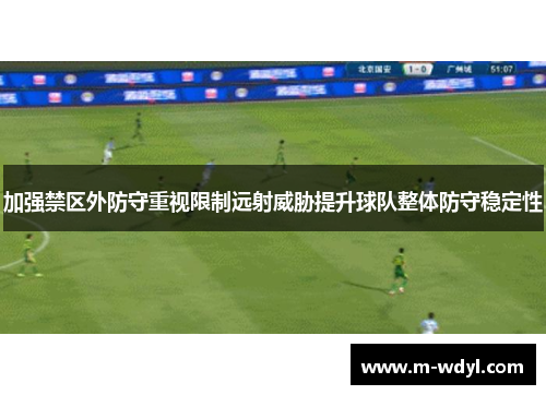 加强禁区外防守重视限制远射威胁提升球队整体防守稳定性
