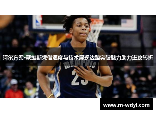 阿尔方索·戴维斯凭借速度与技术展现边路突破魅力助力进攻转折