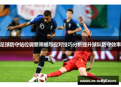 足球防守站位调整策略与应对技巧分析提升球队防守效率