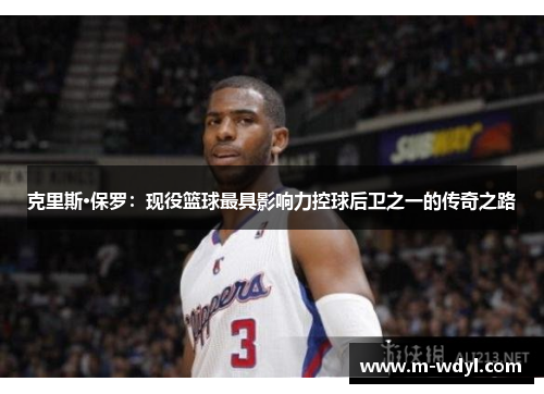 克里斯·保罗：现役篮球最具影响力控球后卫之一的传奇之路