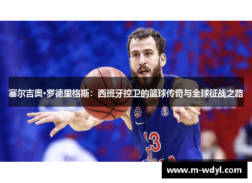 塞尔吉奥·罗德里格斯：西班牙控卫的篮球传奇与全球征战之路