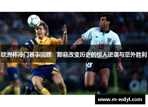 欧洲杯冷门赛事回顾：那些改变历史的惊人逆袭与意外胜利