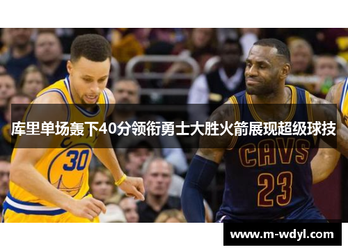 库里单场轰下40分领衔勇士大胜火箭展现超级球技