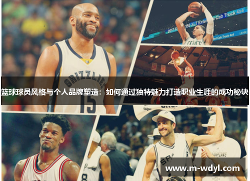 篮球球员风格与个人品牌塑造：如何通过独特魅力打造职业生涯的成功秘诀
