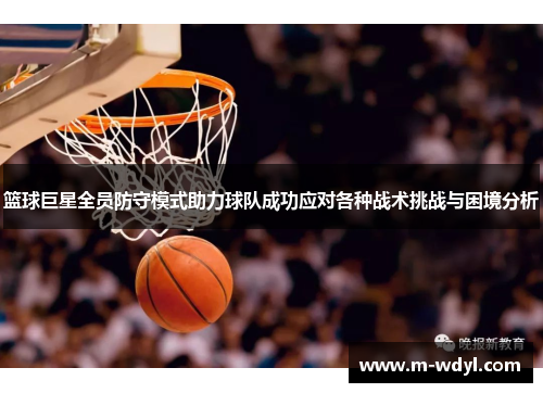 篮球巨星全员防守模式助力球队成功应对各种战术挑战与困境分析