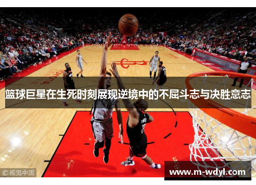 篮球巨星在生死时刻展现逆境中的不屈斗志与决胜意志
