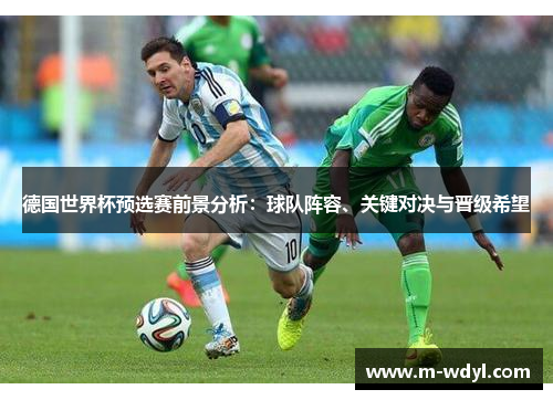 德国世界杯预选赛前景分析：球队阵容、关键对决与晋级希望