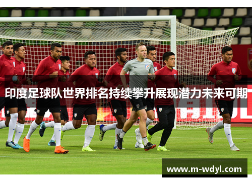 印度足球队世界排名持续攀升展现潜力未来可期