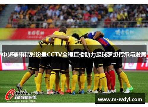 中超赛事精彩纷呈CCTV全程直播助力足球梦想传承与发展