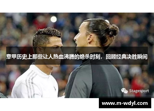 意甲历史上那些让人热血沸腾的绝杀时刻，回顾经典决胜瞬间