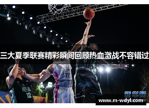三大夏季联赛精彩瞬间回顾热血激战不容错过