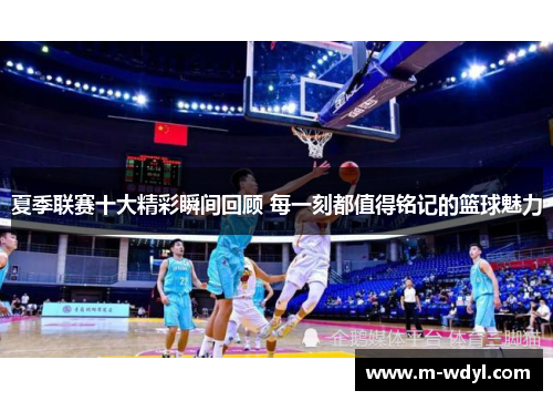 夏季联赛十大精彩瞬间回顾 每一刻都值得铭记的篮球魅力