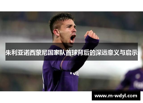 朱利亚诺西蒙尼国家队首球背后的深远意义与启示