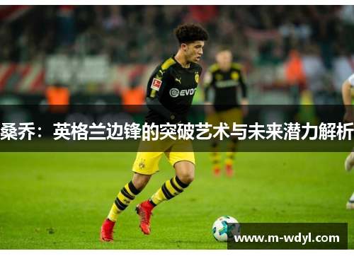 桑乔：英格兰边锋的突破艺术与未来潜力解析