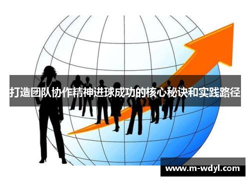打造团队协作精神进球成功的核心秘诀和实践路径
