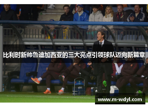 比利时新帅鲁迪加西亚的三大亮点引领球队迈向新篇章 比利时新帅鲁迪加西亚的三大亮点引领球队迈向新篇章