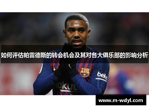 如何评估帕雷德斯的转会机会及其对各大俱乐部的影响分析