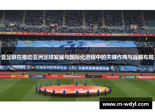亚足联在推动亚洲足球发展与国际化进程中的关键作用与战略布局