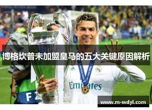 博格坎普未加盟皇马的五大关键原因解析