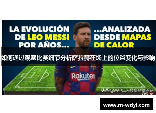 如何通过观察比赛细节分析萨拉赫在场上的位置变化与影响 如何通过观察比赛细节分析萨拉赫在场上的位置变化与影响