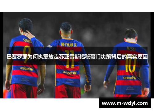 巴塞罗那为何执意放走苏亚雷斯揭秘豪门决策背后的真实原因 巴塞罗那为何执意放走苏亚雷斯揭秘豪门决策背后的真实原因