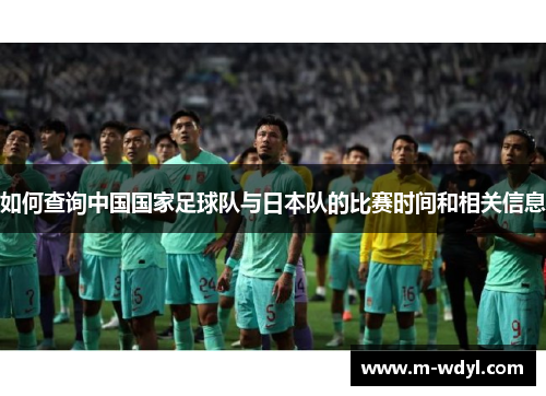 如何查询中国国家足球队与日本队的比赛时间和相关信息