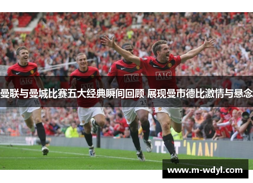 曼联与曼城比赛五大经典瞬间回顾 展现曼市德比激情与悬念
