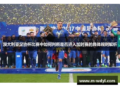 澳大利亚足协杯比赛中如何判断是否进入加时赛的具体规则解析 澳大利亚足协杯比赛中如何判断是否进入加时赛的具体规则解析