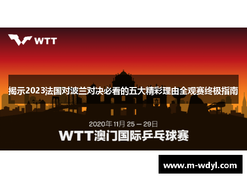 揭示2023法国对波兰对决必看的五大精彩理由全观赛终极指南 揭示2023法国对波兰对决必看的五大精彩理由全观赛终极指南